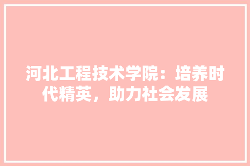 河北工程技术学院：培养时代精英，助力社会发展 室内设计