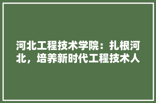河北工程技术学院：扎根河北，培养新时代工程技术人才 室内设计