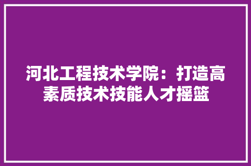 河北工程技术学院：打造高素质技术技能人才摇篮 室内设计