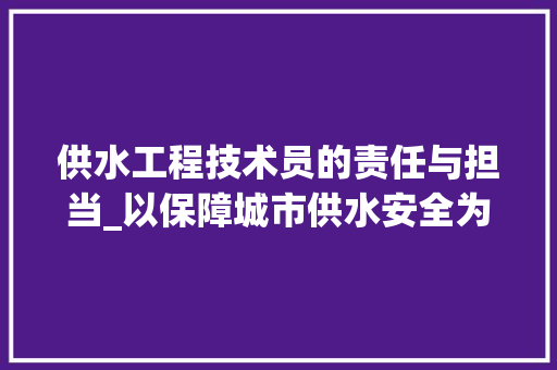 供水工程技术员的责任与担当_以保障城市供水安全为己任 家居装修