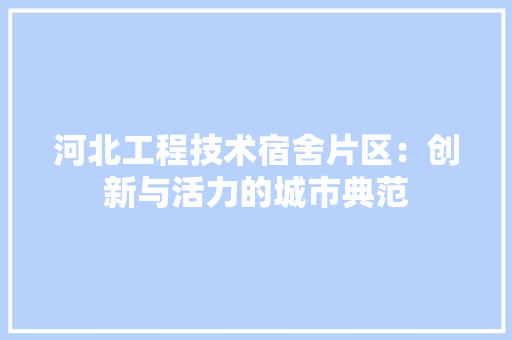 河北工程技术宿舍片区：创新与活力的城市典范 室内设计