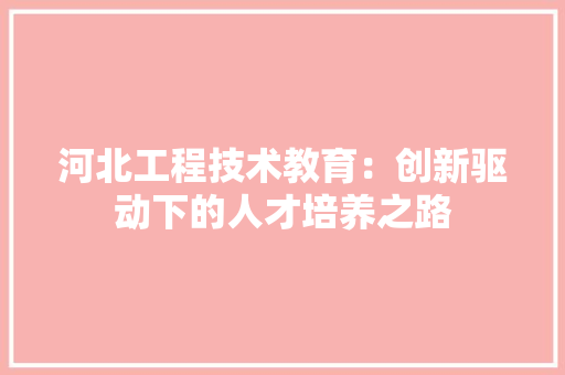 河北工程技术教育：创新驱动下的人才培养之路