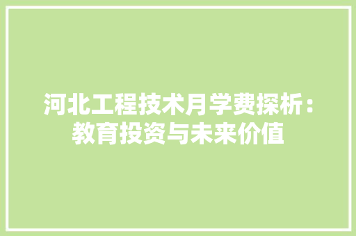 河北工程技术月学费探析：教育投资与未来价值 室内设计