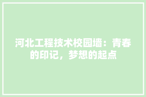 河北工程技术校园墙：青春的印记，梦想的起点