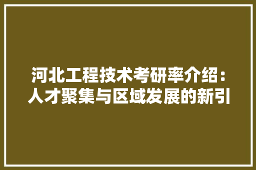 河北工程技术考研率介绍：人才聚集与区域发展的新引擎 室内设计