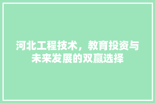 河北工程技术，教育投资与未来发展的双赢选择