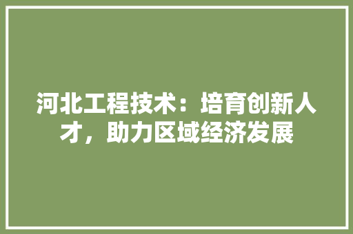 河北工程技术：培育创新人才，助力区域经济发展 室内设计