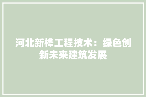 河北新桦工程技术：绿色创新未来建筑发展 室内设计