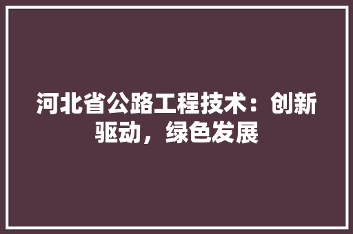 河北省公路工程技术：创新驱动，绿色发展