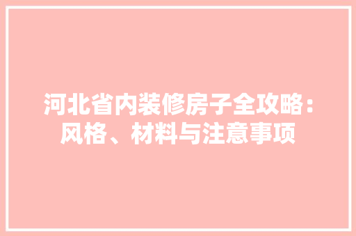河北省内装修房子全攻略：风格、材料与注意事项 室内设计