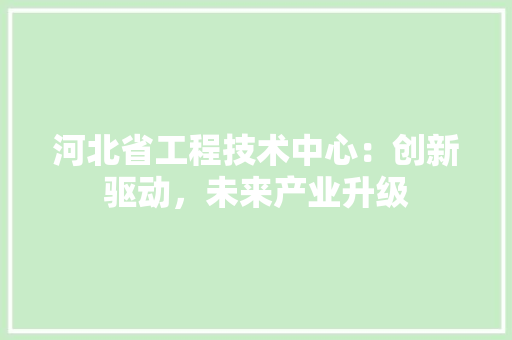 河北省工程技术中心：创新驱动，未来产业升级 室内设计