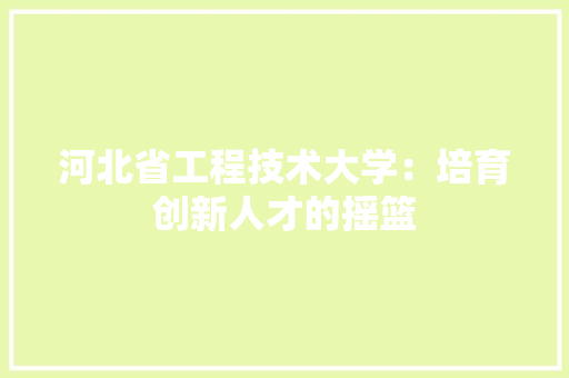 河北省工程技术大学：培育创新人才的摇篮 室内设计