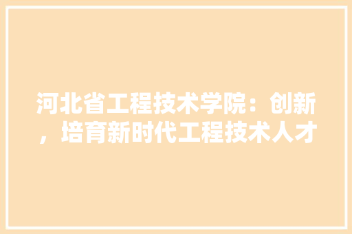 河北省工程技术学院：创新，培育新时代工程技术人才 室内设计