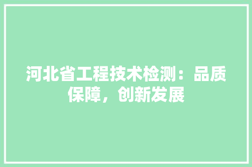 河北省工程技术检测：品质保障，创新发展 室内设计
