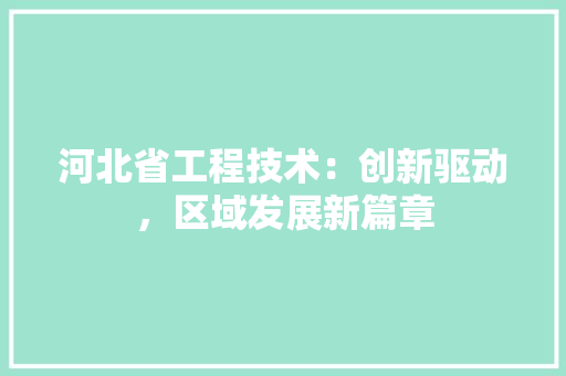 河北省工程技术：创新驱动，区域发展新篇章 室内设计