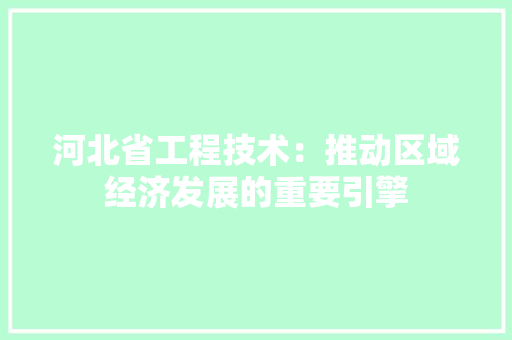 河北省工程技术：推动区域经济发展的重要引擎 室内设计
