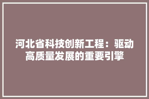 河北省科技创新工程：驱动高质量发展的重要引擎 室内设计
