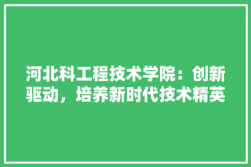河北科工程技术学院：创新驱动，培养新时代技术精英 室内设计