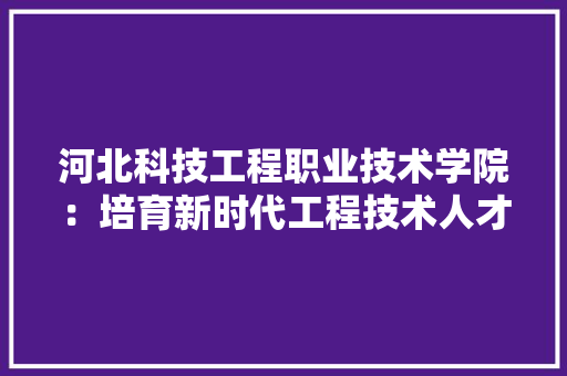 河北科技工程职业技术学院：培育新时代工程技术人才的摇篮 室内设计
