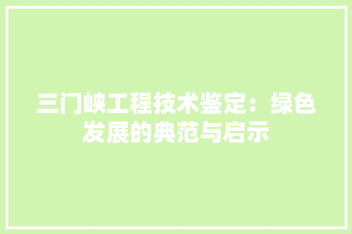 三门峡工程技术鉴定：绿色发展的典范与启示 地板材料