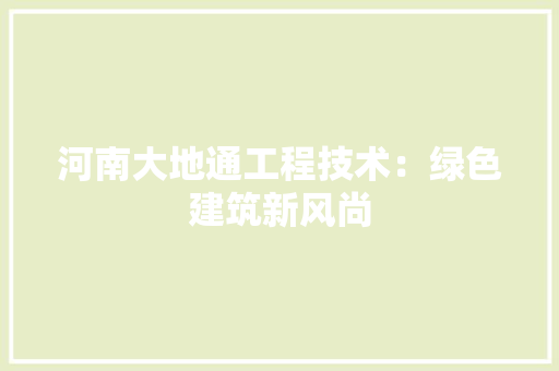 河南大地通工程技术：绿色建筑新风尚 室内设计