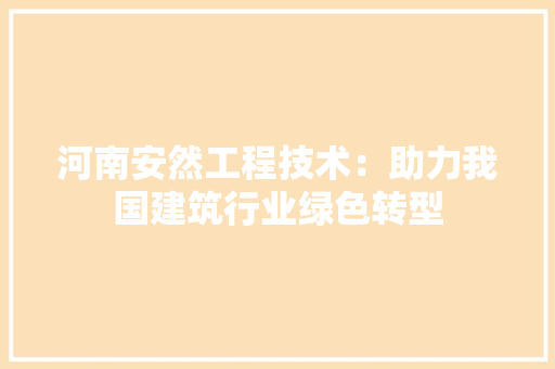 河南安然工程技术：助力我国建筑行业绿色转型 室内设计
