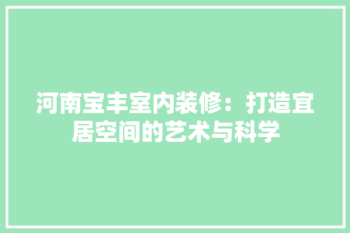 河南宝丰室内装修：打造宜居空间的艺术与科学