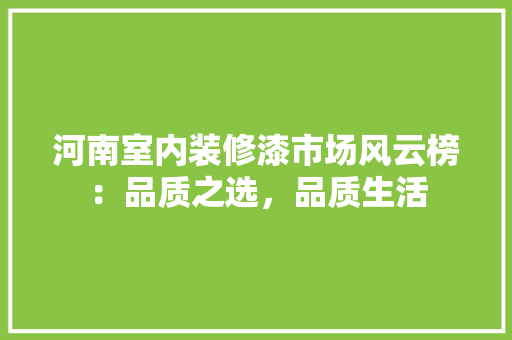 河南室内装修漆市场风云榜：品质之选，品质生活