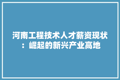 河南工程技术人才薪资现状:崛起的新兴产业高地 室内设计 河南工程技术人才薪资现状:崛起的新兴产业高地 室内设计