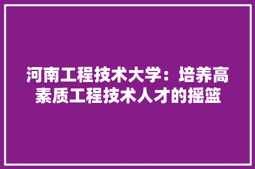 河南工程技术大学：培养高素质工程技术人才的摇篮 室内设计