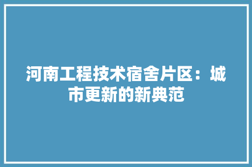 河南工程技术宿舍片区：城市更新的新典范 室内设计
