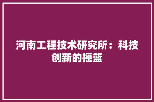 河南工程技术研究所：科技创新的摇篮 室内设计