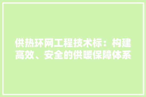 供热环网工程技术标：构建高效、安全的供暖保障体系 家居装修