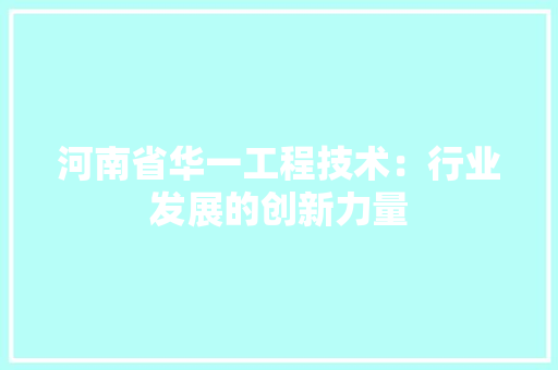 河南省华一工程技术：行业发展的创新力量 室内设计