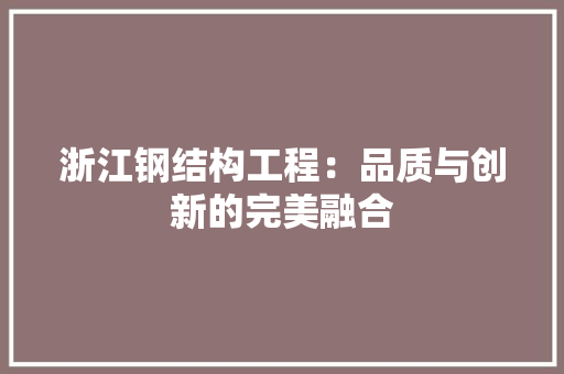 浙江钢结构工程：品质与创新的完美融合 室内设计