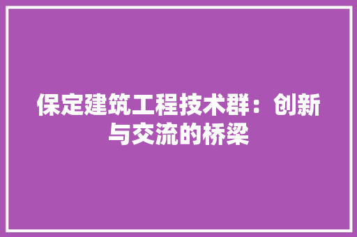 保定建筑工程技术群：创新与交流的桥梁 家居装修
