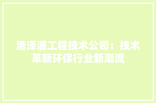 浩泽源工程技术公司：技术革新环保行业新潮流 室内设计