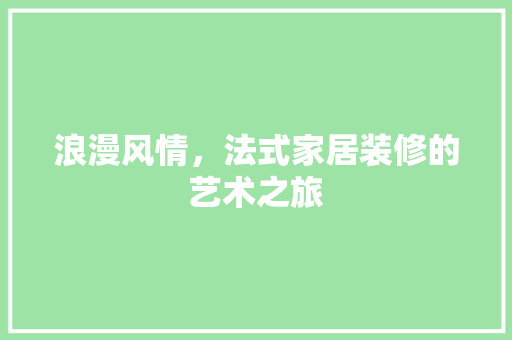 浪漫风情，法式家居装修的艺术之旅 室内设计