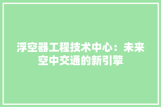 浮空器工程技术中心：未来空中交通的新引擎