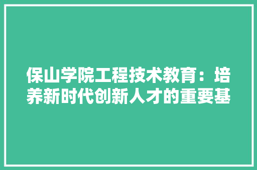 保山学院工程技术教育：培养新时代创新人才的重要基地 家居装修