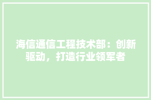 海信通信工程技术部：创新驱动，打造行业领军者 室内设计