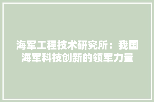 海军工程技术研究所：我国海军科技创新的领军力量