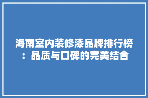 海南室内装修漆品牌排行榜：品质与口碑的完美结合 室内设计