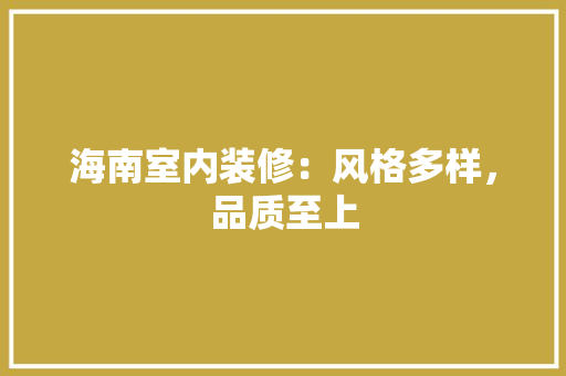 海南室内装修：风格多样，品质至上 室内设计