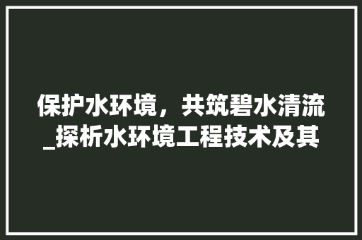 保护水环境，共筑碧水清流_探析水环境工程技术及其应用