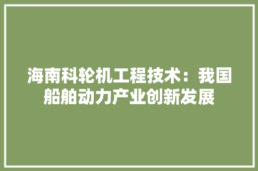 海南科轮机工程技术：我国船舶动力产业创新发展 室内设计