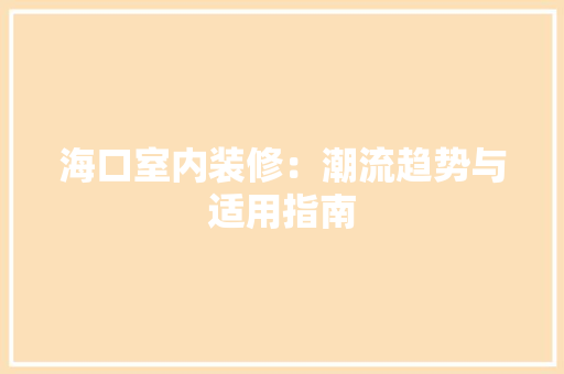海口室内装修：潮流趋势与适用指南 室内设计