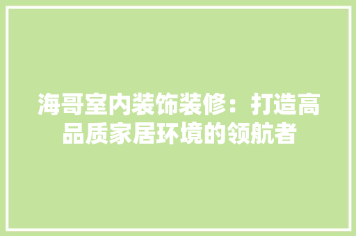 海哥室内装饰装修：打造高品质家居环境的领航者 室内设计