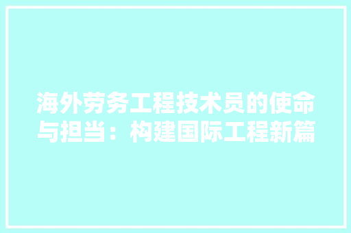 海外劳务工程技术员的使命与担当：构建国际工程新篇章 室内设计
