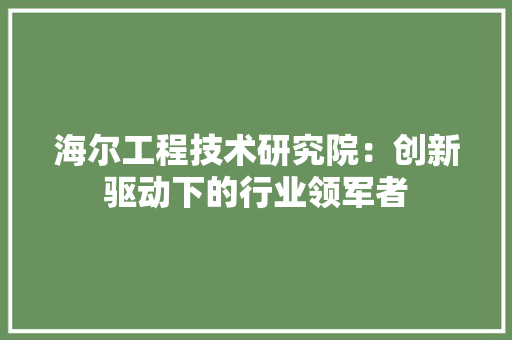 海尔工程技术研究院：创新驱动下的行业领军者 室内设计